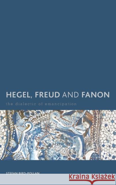 Hegel, Freud and Fanon: The Dialectic of Emancipation Bird-Pollan, Stefan 9781783483006