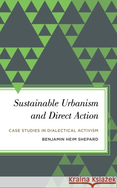 Sustainable Urbanism and Direct Action: Case Studies in Dialectical Activism Shepard, Benjamin Heim 9781783483150 Rowman & Littlefield International