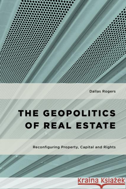 The Geopolitics of Real Estate: Reconfiguring Property, Capital and Rights Rogers, Dallas 9781783483327 Rowman & Littlefield International