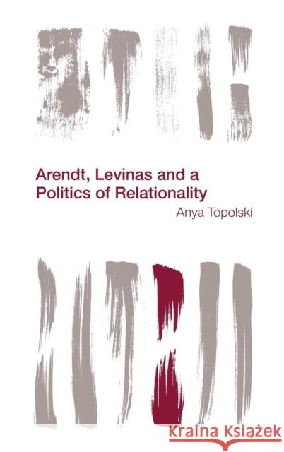 Arendt, Levinas and a Politics of Relationality Anya Topolski 9781783483419 Rowman & Littlefield International