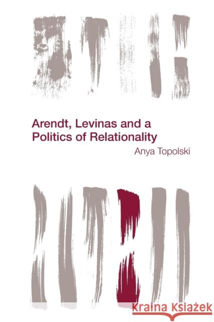 Arendt, Levinas and a Politics of Relationality Anya Topolski 9781783483426 Rowman & Littlefield International