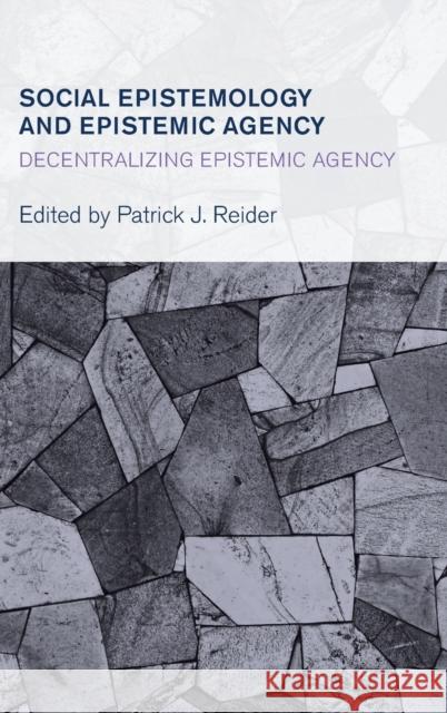 Social Epistemology and Epistemic Agency: Decentralizing Epistemic Agency Patrick J. Reider 9781783483471 Rowman & Littlefield International