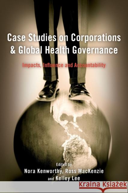 Case Studies on Corporations and Global Health Governance: Impacts, Influence and Accountability Kenworthy, Nora 9781783483570 Rowman & Littlefield International