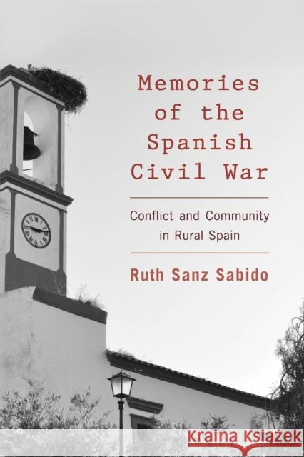 Memories of the Spanish Civil War: Conflict and Community in Rural Spain Sanz Sabido, Ruth 9781783483693 Rowman & Littlefield International