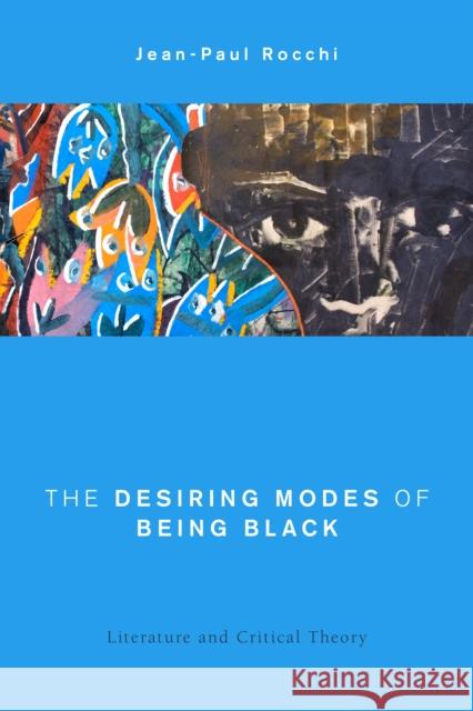 The Desiring Modes of Being Black: Literature and Critical Theory Jean-Paul Rocchi 9781783483983 Rowman & Littlefield International