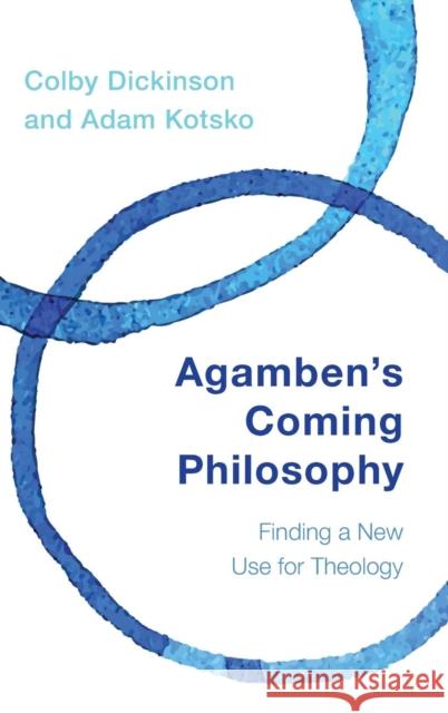 Agamben's Coming Philosophy: Finding a New Use for Theology Colby Dickinson Adam Kotsko 9781783484010 Rowman & Littlefield International