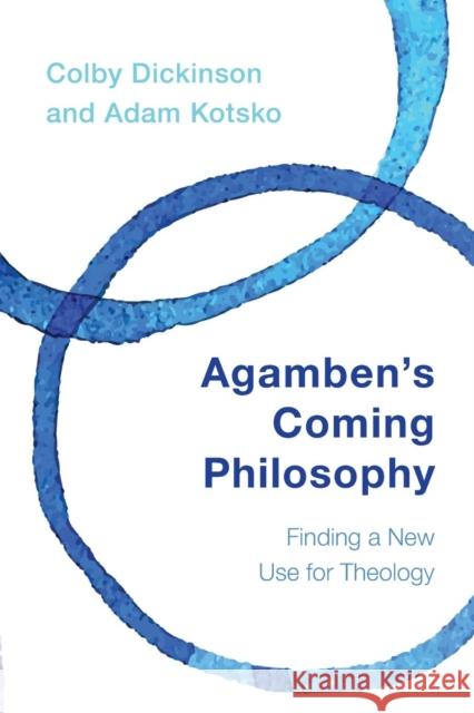 Agamben's Coming Philosophy: Finding a New Use for Theology Colby Dickinson Adam Kotsko 9781783484027 Rowman & Littlefield International