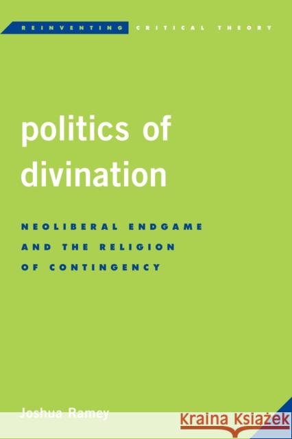Politics of Divination: Neoliberal Endgame and the Religion of Contingency Joshua Ramey 9781783485529
