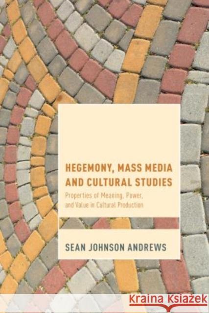 Hegemony, Mass Media and Cultural Studies: Properties of Meaning, Power, and Value in Cultural Production Sean Johnson Andrews 9781783485567 Rowman & Littlefield International