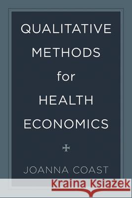 Qualitative Methods for Health Economics Joanna Coast 9781783485611 Rowman & Littlefield International