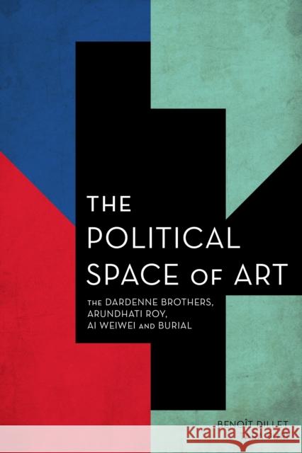 The Political Space of Art: The Dardenne Brothers, Arundhati Roy, AI Weiwei and Burial Dillet, Benoît 9781783485680