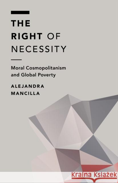 The Right of Necessity: Moral Cosmopolitanism and Global Poverty Alejandra Mancilla 9781783485857