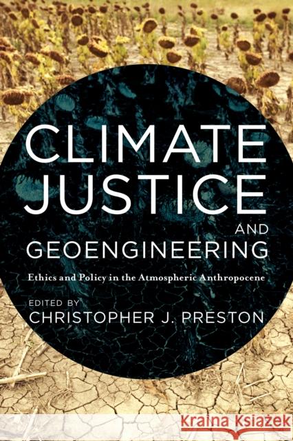 Climate Justice and Geoengineering: Ethics and Policy in the Atmospheric Anthropocene Christopher J. Preston 9781783486366 Rowman & Littlefield International