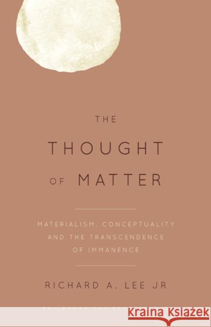 The Thought of Matter: Materialism, Conceptuality and the Transcendence of Immanence Richard A., Dr Lee 9781783486427 Rowman & Littlefield International