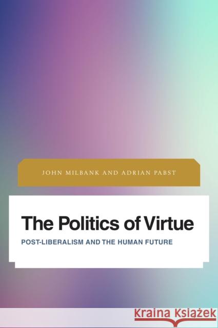 The Politics of Virtue: Post-Liberalism and the Human Future Milbank, John 9781783486489