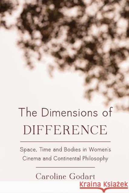 The Dimensions of Difference: Space, Time and Bodies in Women's Cinema and Continental Philosophy Caroline Godart 9781783486557 Rowman & Littlefield International