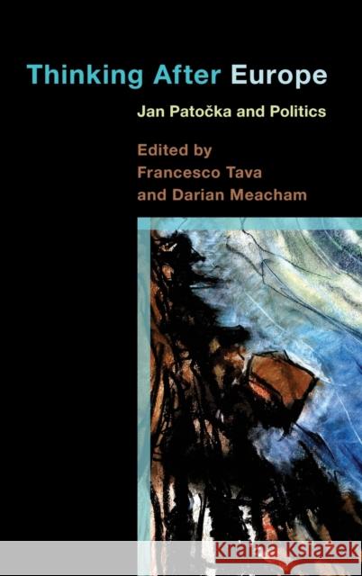 Thinking After Europe: Jan Patocka and Politics Francesco Tava Darian Meacham 9781783486847