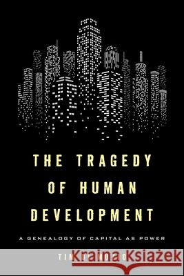 The Tragedy of Human Development: A Genealogy of Capital as Power Tim D 9781783487134 Rowman & Littlefield International