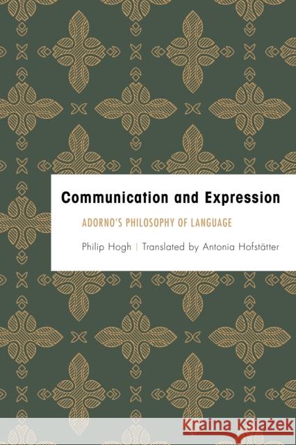 Communication and Expression: Adorno's Philosophy of Language Philip Hogh 9781783487271 Rowman & Littlefield International