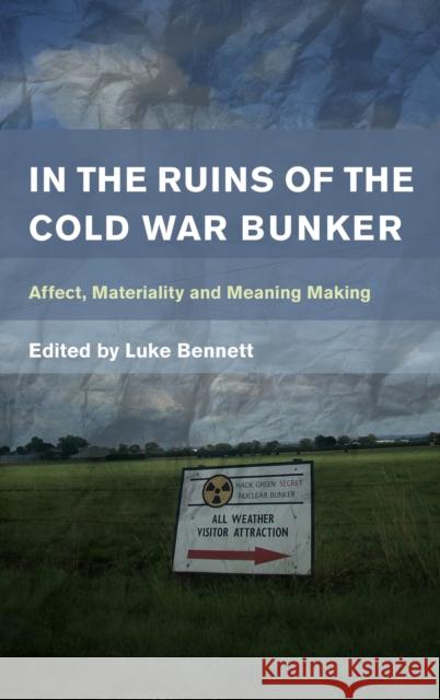 In the Ruins of the Cold War Bunker: Affect, Materiality and Meaning Making Luke Bennett 9781783487349 Rowman & Littlefield International