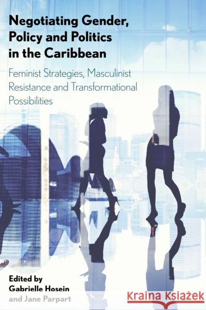 Negotiating Gender, Policy and Politics in the Caribbean: Feminist Strategies, Masculinist Resistance and Transformational Possibilities Gabrielle Hosein Jane Parpart 9781783487509 Rowman & Littlefield International