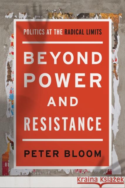 Beyond Power and Resistance: Politics at the Radical Limits Bloom, Peter 9781783487547