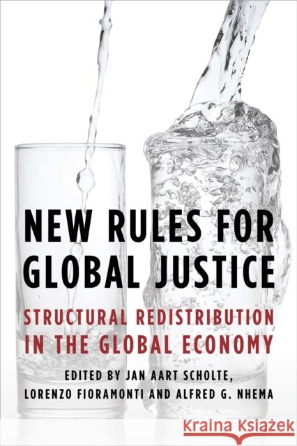 New Rules for Global Justice: Structural Redistribution in the Global Economy Jan Aart Scholte Lorenzo Fioramonti Alfred G. Nhema 9781783487752