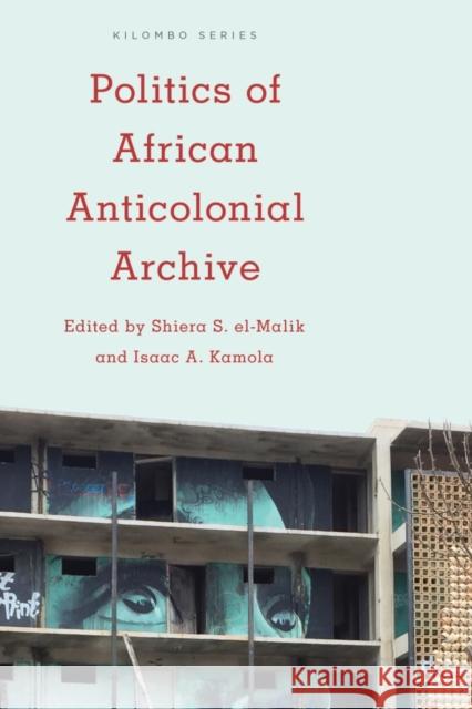 Politics of African Anticolonial Archive Shiera S. El-Malik Isaac A. Kamola 9781783487899 Rowman & Littlefield International