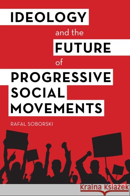 Ideology and the Future of Progressive Social Movements Rafal Soborski 9781783487929 Rowman & Littlefield International