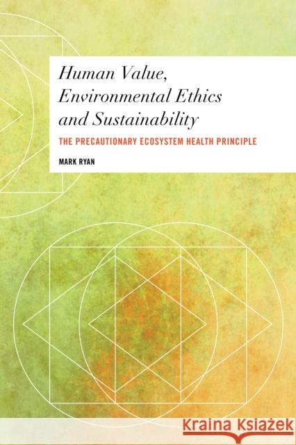 Human Value, Environmental Ethics and Sustainability: The Precautionary Ecosystem Health Principle Ryan, Mark 9781783487981 Rowman & Littlefield International