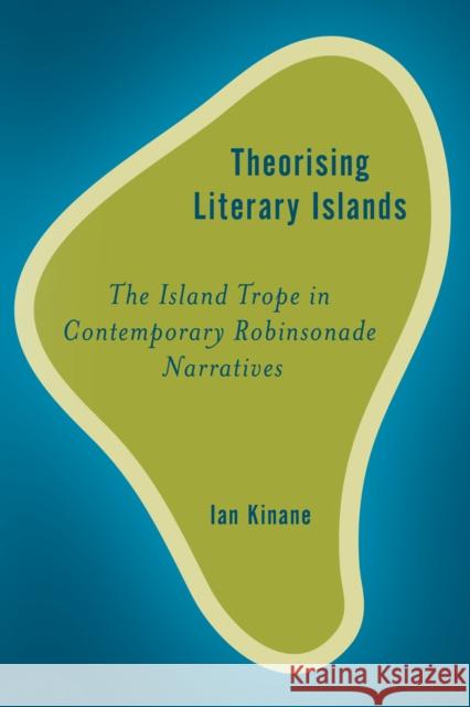 Theorising Literary Islands: The Island Trope in Contemporary Robinsonade Narratives Ian Kinane 9781783488063 Rowman & Littlefield International