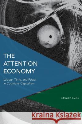 The Attention Economy: Labour, Time and Power in Cognitive Capitalism Claudio Celis 9781783488230 Rowman & Littlefield International