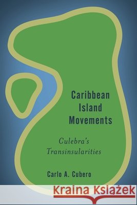 Caribbean Island Movements: Culebra's Transinsularities Cubero, Carlo A. 9781783488360 Rowman & Littlefield International