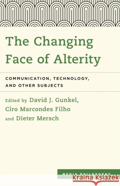 The Changing Face of Alterity: Communication, Technology, and Other Subjects David J. Gunkel Ciro Marcondes Filho Dieter Mersch 9781783488698 Rowman & Littlefield International
