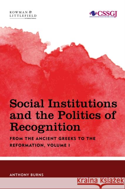 Social Institutions and the Politics of Recognition: From the Ancient Greeks to the Reformation, Volume I Burns, Tony 9781783488780 Rowman & Littlefield Publishers