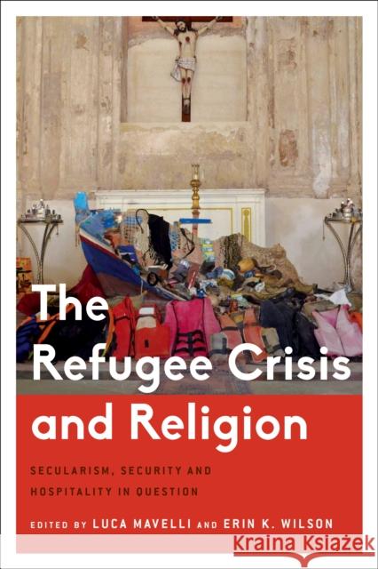 The Refugee Crisis and Religion: Secularism, Security and Hospitality in Question Luca Mavelli Erin Wilson 9781783488940 Rowman & Littlefield International