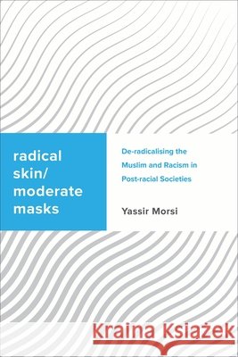 Radical Skin, Moderate Masks: De-radicalising the Muslim and Racism in Post-racial Societies Yassir Morsi 9781783489121 Rowman & Littlefield International
