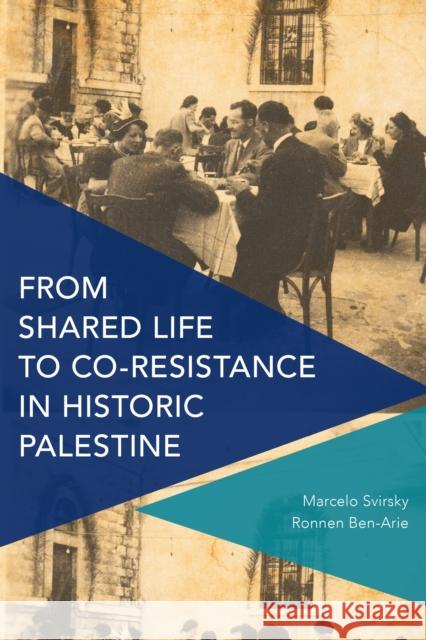 From Shared Life to Co-Resistance in Historic Palestine Marcelo Svirsky Ronnen Ben-Arie 9781783489633