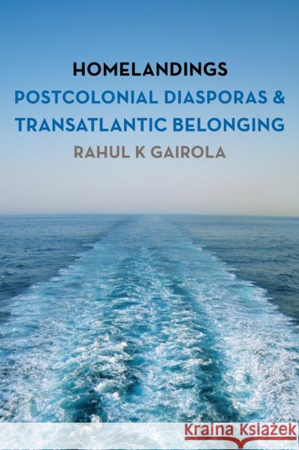 Homelandings: Postcolonial Diasporas and Transatlantic Belonging Rahul K. Gairola 9781783489725