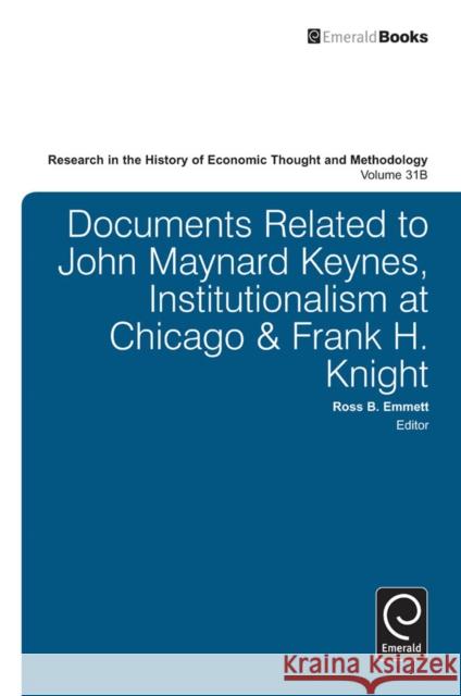 Documents Related to John Maynard Keynes, Institutionalism at Chicago & Frank H. Knight Jeff E. Biddle, Ross B. Emmett, Marianne Johnson 9781783500604 Emerald Publishing Limited