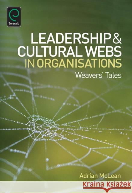 Leadership and Cultural Webs in Organisations: Weavers' Tales Adrian McLean 9781783501083 Emerald Publishing Limited