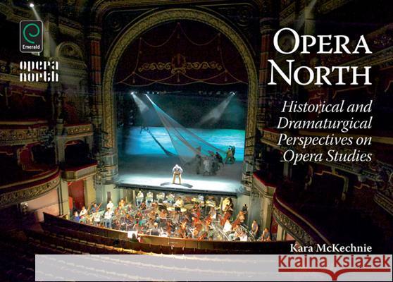 Opera North: Historical and Dramaturgical Perspectives on Opera Studies Kara McKechnie 9781783505012