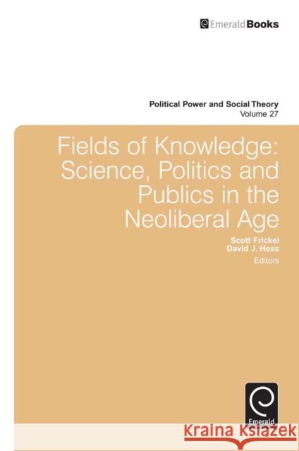 Fields of Knowledge: Science, Politics and Publics in the Neoliberal Age Scott Frickel, David J. Hess 9781783506682