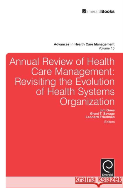 Annual Review of Health Care Management: Revisiting the Evolution of Health Systems Organization Leonard H. Friedman, Jim Goes, Grant T. Savage 9781783507153