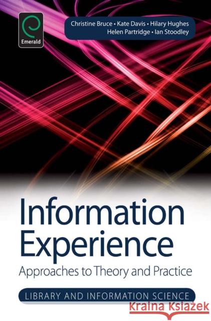 Information Experience: Approaches to Theory and Practice Christine Bruce, Helen Partridge, Kate Davis, Hilary Hughes, Ian Stoodley 9781783508150 Emerald Publishing Limited