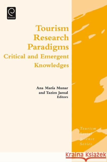Tourism Research Paradigms: Critical and Emergent Knowledges Ana Maria Munar (Copenhagen Business School, Denmark), Tazim Jamal (Texas A&M University, USA), Jafar Jafari (University 9781783509294 Emerald Publishing Limited
