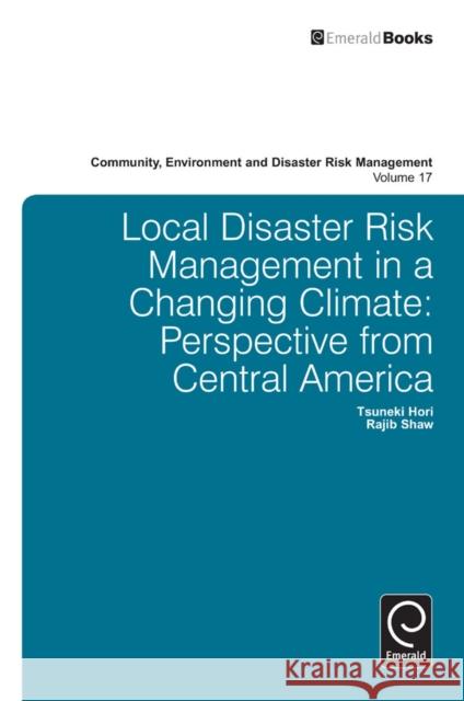 Local Disaster Risk Management in a Changing Climate: Perspective from Central America Hori Tsuneki, Rajib Shaw 9781783509355 Emerald Publishing Limited