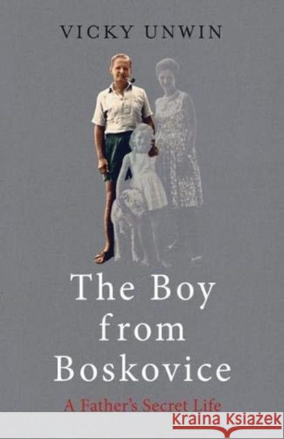 The Boy from Boskovice: A Father's Secret Life Vicky Unwin 9781783529063