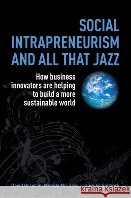 Social Intrapreneurism and All That Jazz: How Business Innovators Are Helping to Build a More Sustainable World Grayson, David 9781783530519