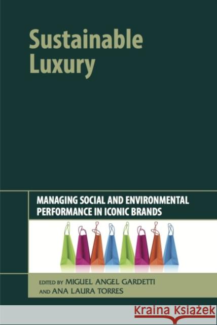 Sustainable Luxury: Managing Social and Environmental Performance in Iconic Brands Miguel Angel Gardetti Ana Laura Torres 9781783530618 Greenleaf Publishing (UK)